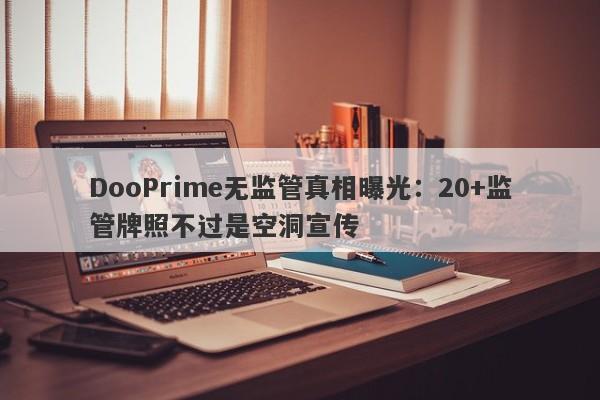 DooPrime无监管真相曝光：20+监管牌照不过是空洞宣传-第1张图片-要懂汇