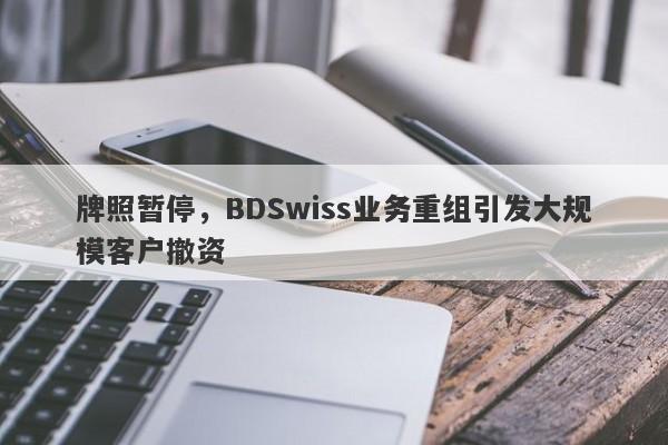 牌照暂停，BDSwiss业务重组引发大规模客户撤资-第1张图片-要懂汇