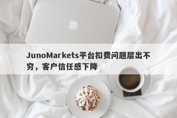 JunoMarkets平台扣费问题层出不穷，客户信任感下降-第1张图片-要懂汇