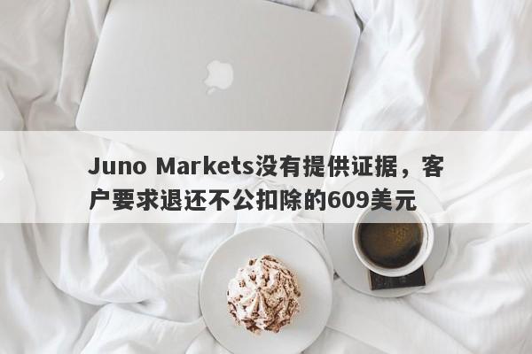 Juno Markets没有提供证据，客户要求退还不公扣除的609美元-第1张图片-要懂汇