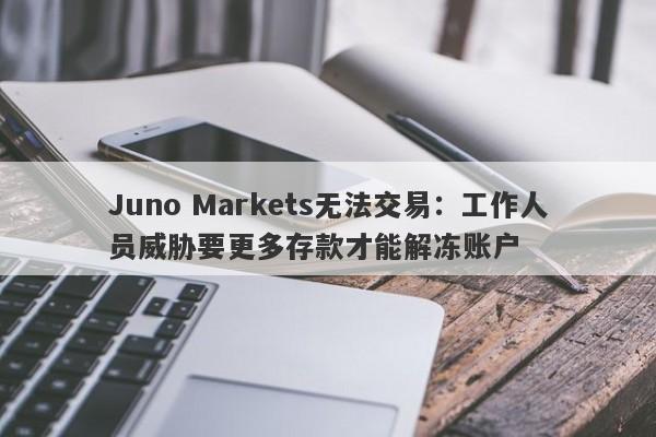 Juno Markets无法交易：工作人员威胁要更多存款才能解冻账户-第1张图片-要懂汇