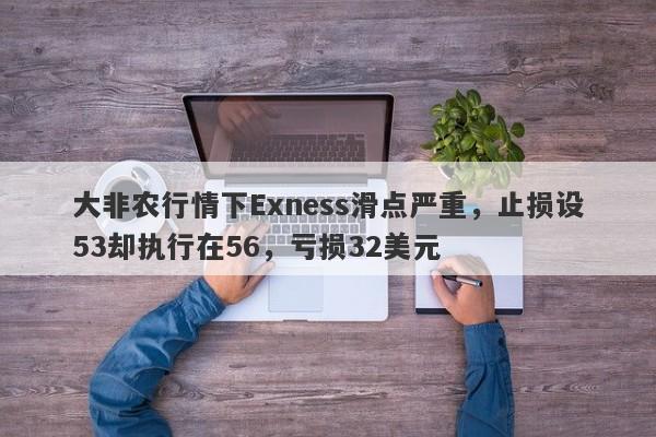 大非农行情下Exness滑点严重，止损设53却执行在56，亏损32美元-第1张图片-要懂汇