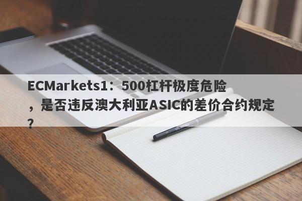 ECMarkets1：500杠杆极度危险，是否违反澳大利亚ASIC的差价合约规定？-第1张图片-要懂汇