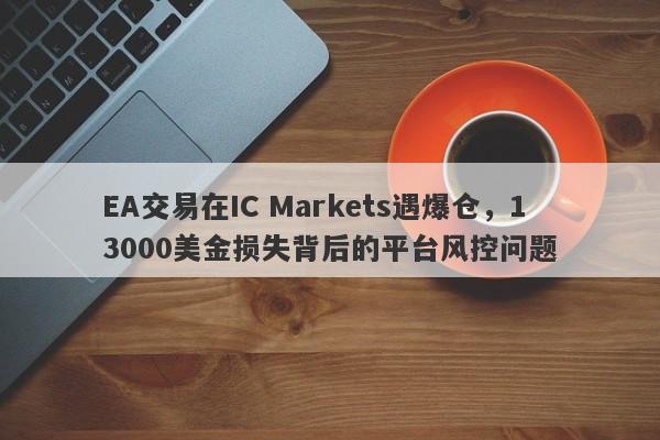 EA交易在IC Markets遇爆仓，13000美金损失背后的平台风控问题-第1张图片-要懂汇