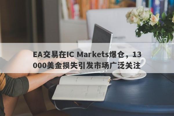 EA交易在IC Markets爆仓，13000美金损失引发市场广泛关注-第1张图片-要懂汇