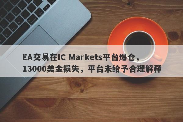 EA交易在IC Markets平台爆仓，13000美金损失，平台未给予合理解释-第1张图片-要懂汇