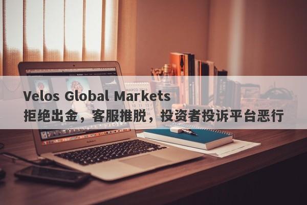 Velos Global Markets拒绝出金，客服推脱，投资者投诉平台恶行-第1张图片-要懂汇