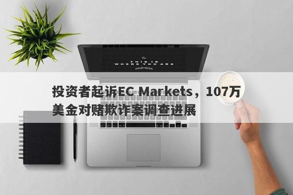 投资者起诉EC Markets，107万美金对赌欺诈案调查进展-第1张图片-要懂汇