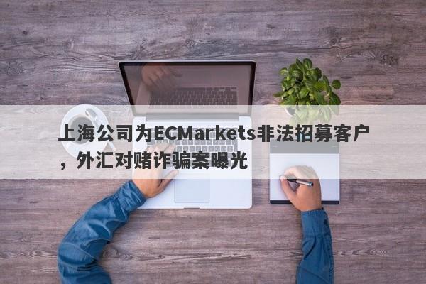 上海公司为ECMarkets非法招募客户，外汇对赌诈骗案曝光-第1张图片-要懂汇