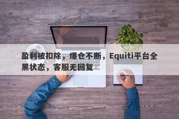 盈利被扣除，爆仓不断，Equiti平台全黑状态，客服无回复-第1张图片-要懂汇