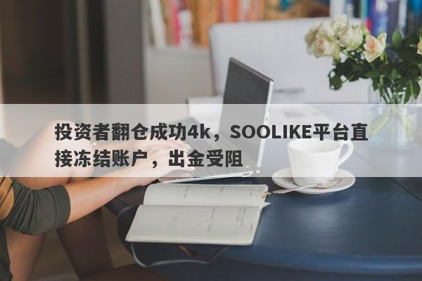 投资者翻仓成功4k，SOOLIKE平台直接冻结账户，出金受阻-第1张图片-要懂汇