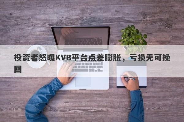 投资者怒曝KVB平台点差膨胀，亏损无可挽回-第1张图片-要懂汇