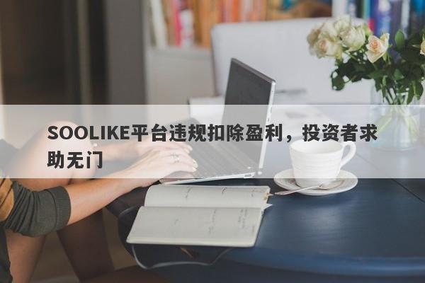 SOOLIKE平台违规扣除盈利，投资者求助无门-第1张图片-要懂汇