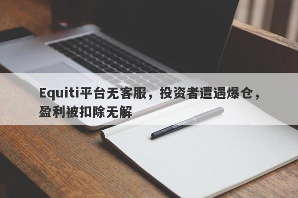 Equiti平台无客服，投资者遭遇爆仓，盈利被扣除无解-第1张图片-要懂汇