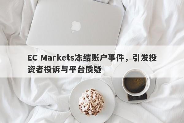 EC Markets冻结账户事件，引发投资者投诉与平台质疑-第1张图片-要懂汇