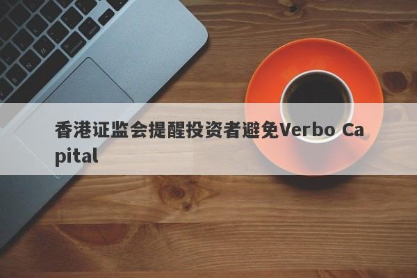 香港证监会提醒投资者避免Verbo Capital-第1张图片-要懂汇