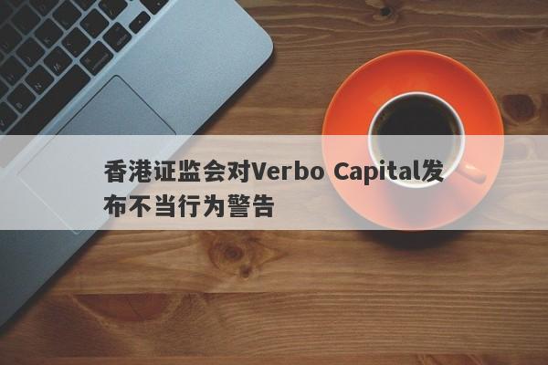 香港证监会对Verbo Capital发布不当行为警告-第1张图片-要懂汇