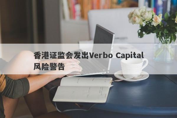 香港证监会发出Verbo Capital风险警告-第1张图片-要懂汇