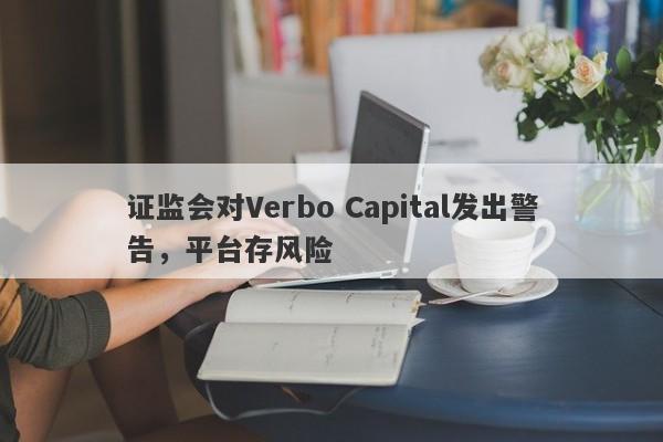 证监会对Verbo Capital发出警告，平台存风险-第1张图片-要懂汇