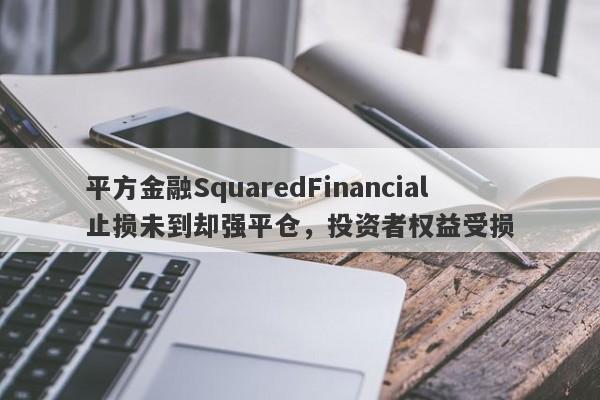 平方金融SquaredFinancial止损未到却强平仓，投资者权益受损-第1张图片-要懂汇