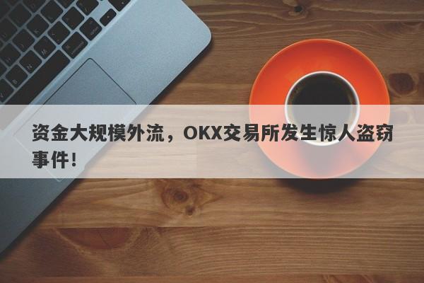 资金大规模外流，OKX交易所发生惊人盗窃事件！-第1张图片-要懂汇