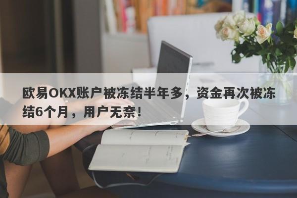 欧易OKX账户被冻结半年多，资金再次被冻结6个月，用户无奈！-第1张图片-要懂汇