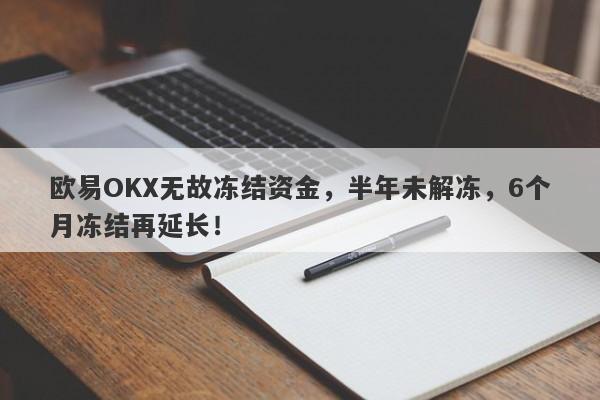 欧易OKX无故冻结资金，半年未解冻，6个月冻结再延长！-第1张图片-要懂汇