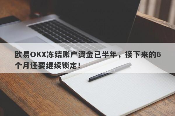 欧易OKX冻结账户资金已半年，接下来的6个月还要继续锁定！-第1张图片-要懂汇