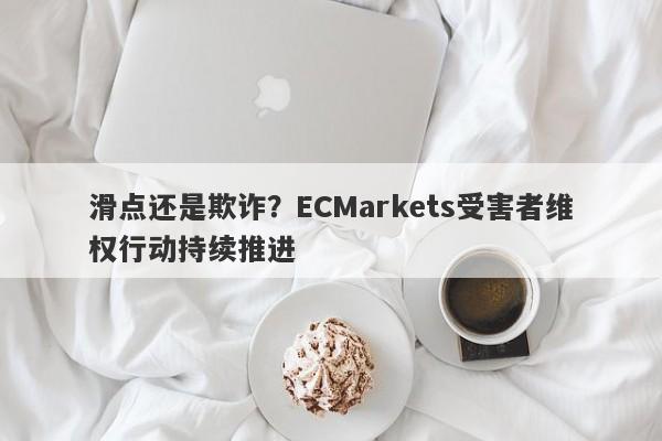 滑点还是欺诈？ECMarkets受害者维权行动持续推进-第1张图片-要懂汇