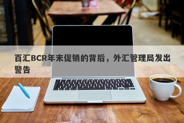 百汇BCR年末促销的背后，外汇管理局发出警告-第1张图片-要懂汇