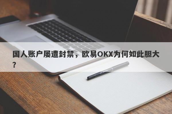 国人账户屡遭封禁，欧易OKX为何如此胆大？-第1张图片-要懂汇