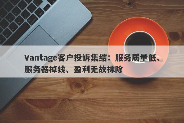 Vantage客户投诉集结：服务质量低、服务器掉线、盈利无故抹除-第1张图片-要懂汇