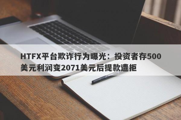 HTFX平台欺诈行为曝光：投资者存500美元利润变2071美元后提款遭拒-第1张图片-要懂汇