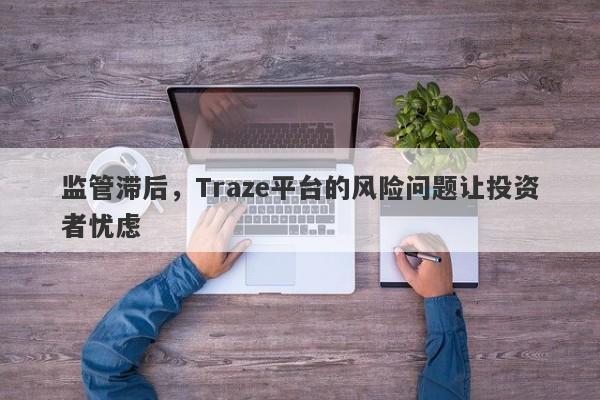 监管滞后，Traze平台的风险问题让投资者忧虑-第1张图片-要懂汇