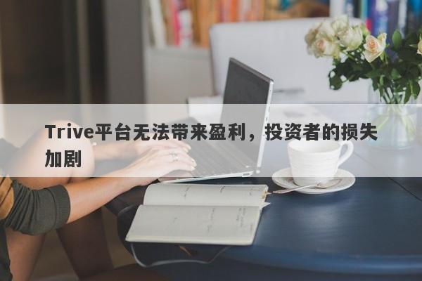 Trive平台无法带来盈利，投资者的损失加剧-第1张图片-要懂汇