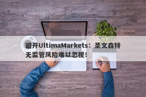 避开UltimaMarkets：圣文森特无监管风险难以忽视！-第1张图片-要懂汇