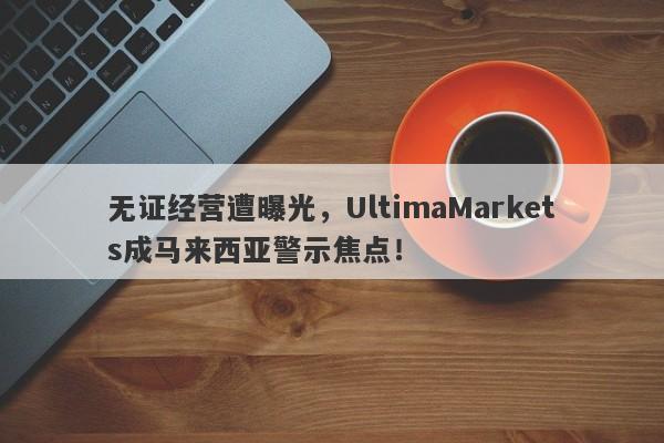 无证经营遭曝光，UltimaMarkets成马来西亚警示焦点！-第1张图片-要懂汇