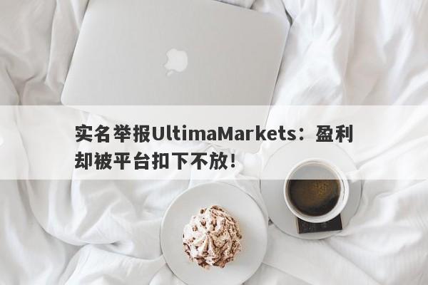 实名举报UltimaMarkets：盈利却被平台扣下不放！-第1张图片-要懂汇