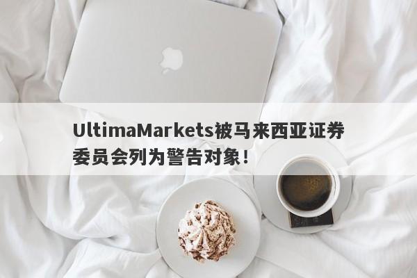 UltimaMarkets被马来西亚证券委员会列为警告对象！-第1张图片-要懂汇