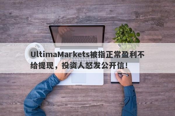 UltimaMarkets被指正常盈利不给提现，投资人怒发公开信！-第1张图片-要懂汇