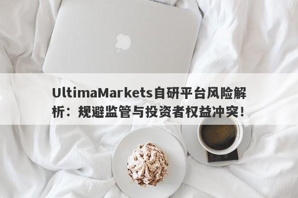 UltimaMarkets自研平台风险解析：规避监管与投资者权益冲突！-第1张图片-要懂汇