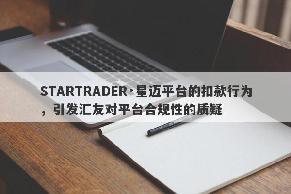 STARTRADER·星迈平台的扣款行为，引发汇友对平台合规性的质疑-第1张图片-要懂汇