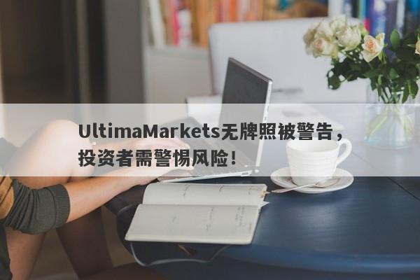 UltimaMarkets无牌照被警告，投资者需警惕风险！-第1张图片-要懂汇