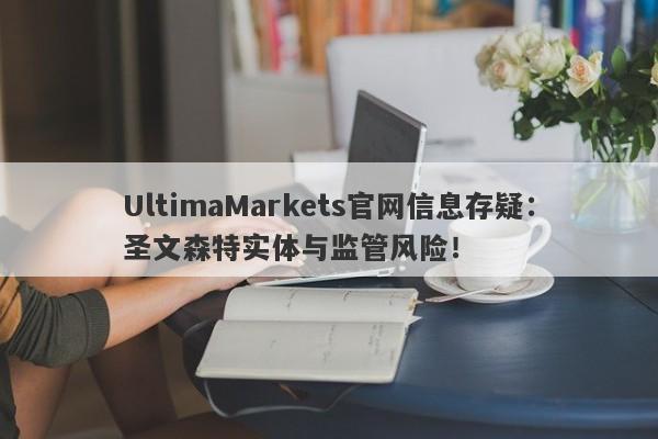 UltimaMarkets官网信息存疑：圣文森特实体与监管风险！-第1张图片-要懂汇