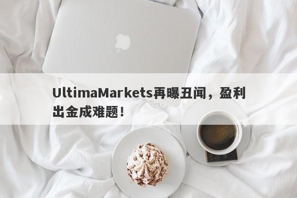 UltimaMarkets再曝丑闻，盈利出金成难题！-第1张图片-要懂汇