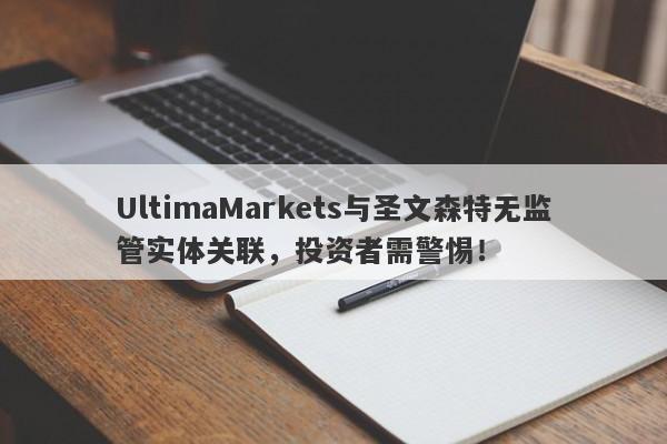 UltimaMarkets与圣文森特无监管实体关联，投资者需警惕！-第1张图片-要懂汇