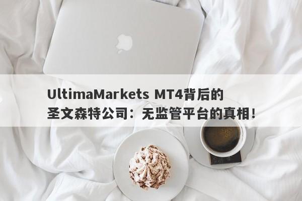 UltimaMarkets MT4背后的圣文森特公司：无监管平台的真相！-第1张图片-要懂汇