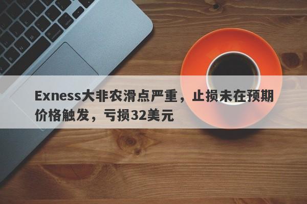 Exness大非农滑点严重，止损未在预期价格触发，亏损32美元-第1张图片-要懂汇