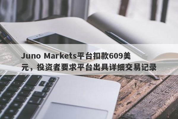 Juno Markets平台扣款609美元，投资者要求平台出具详细交易记录-第1张图片-要懂汇