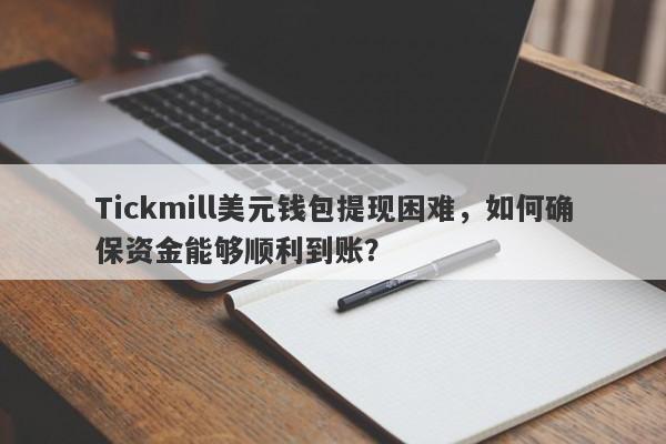 Tickmill美元钱包提现困难，如何确保资金能够顺利到账？-第1张图片-要懂汇